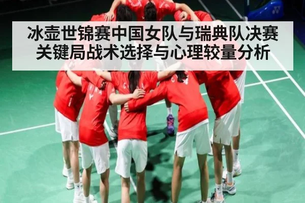 冰壶世锦赛中国女队与瑞典队决赛关键局战术选择与心理较量分析